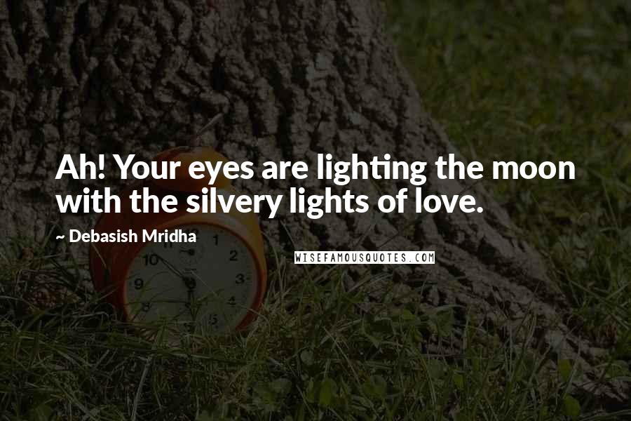 Debasish Mridha Quotes: Ah! Your eyes are lighting the moon with the silvery lights of love.