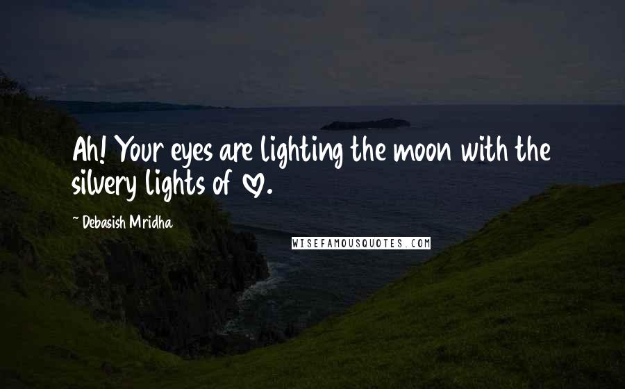 Debasish Mridha Quotes: Ah! Your eyes are lighting the moon with the silvery lights of love.