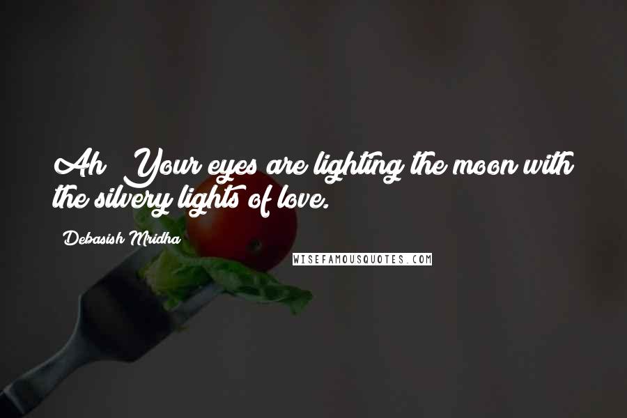 Debasish Mridha Quotes: Ah! Your eyes are lighting the moon with the silvery lights of love.