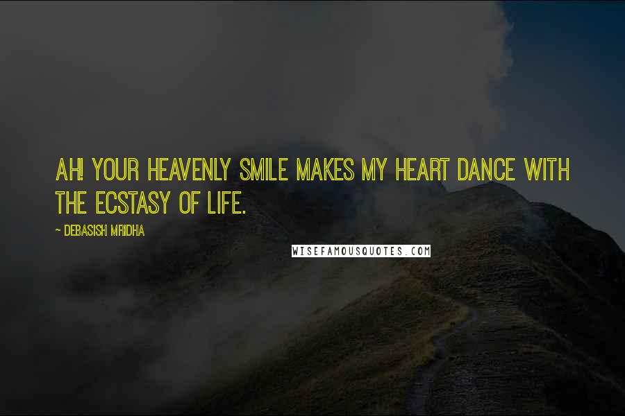 Debasish Mridha Quotes: Ah! Your heavenly smile makes my heart dance with the ecstasy of life.