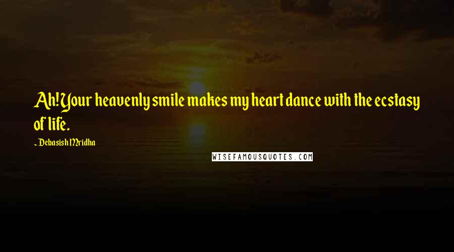 Debasish Mridha Quotes: Ah! Your heavenly smile makes my heart dance with the ecstasy of life.