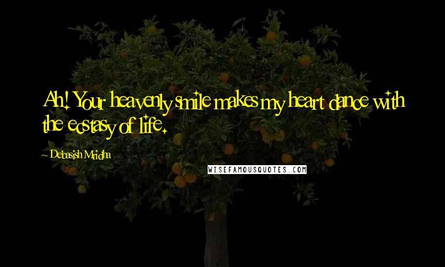 Debasish Mridha Quotes: Ah! Your heavenly smile makes my heart dance with the ecstasy of life.