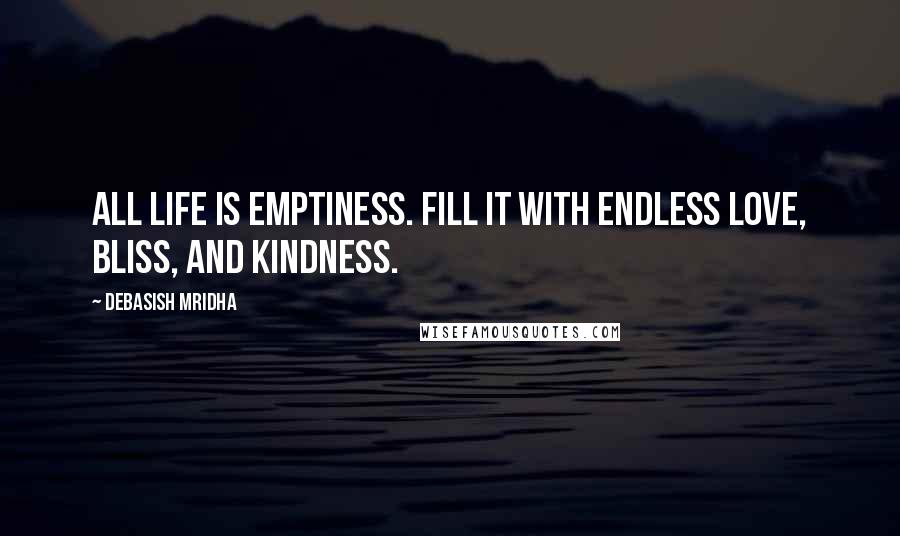 Debasish Mridha Quotes: All life is emptiness. Fill it with endless love, bliss, and kindness.