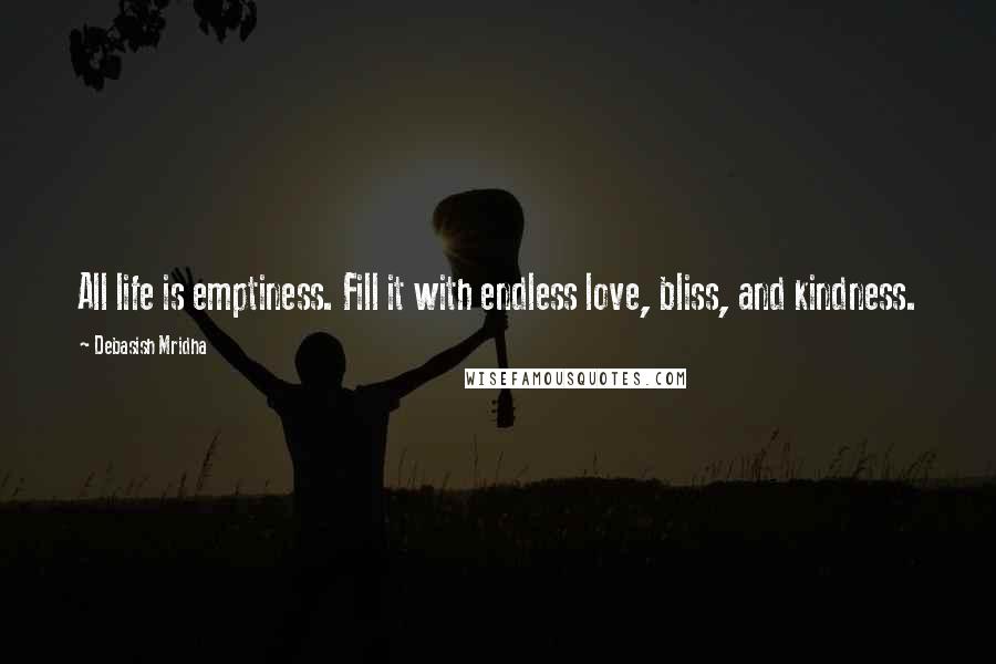 Debasish Mridha Quotes: All life is emptiness. Fill it with endless love, bliss, and kindness.