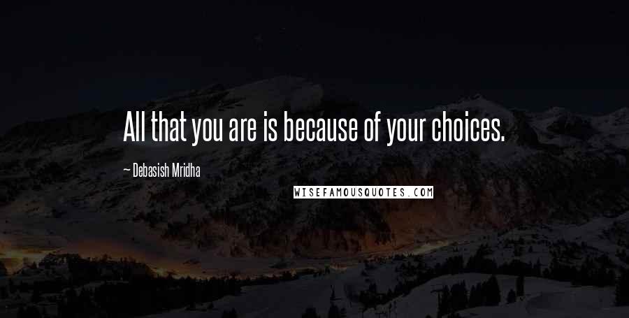 Debasish Mridha Quotes: All that you are is because of your choices.