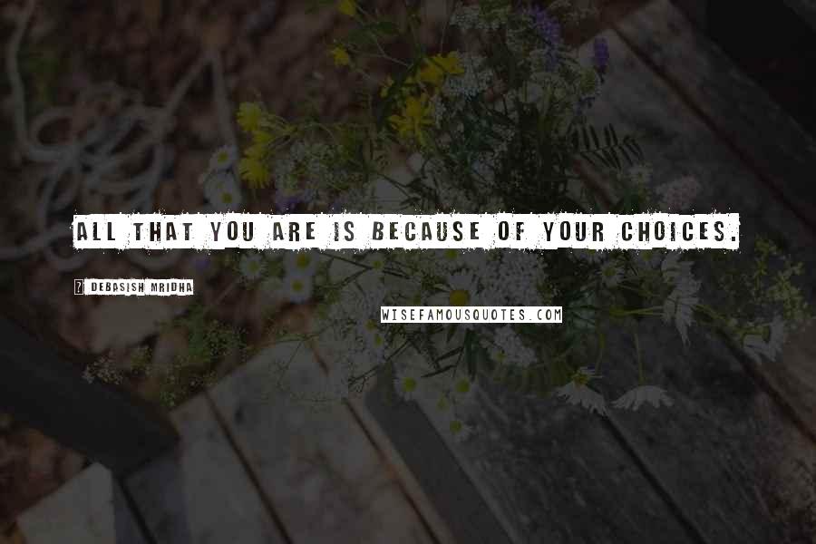 Debasish Mridha Quotes: All that you are is because of your choices.