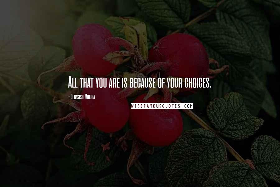 Debasish Mridha Quotes: All that you are is because of your choices.