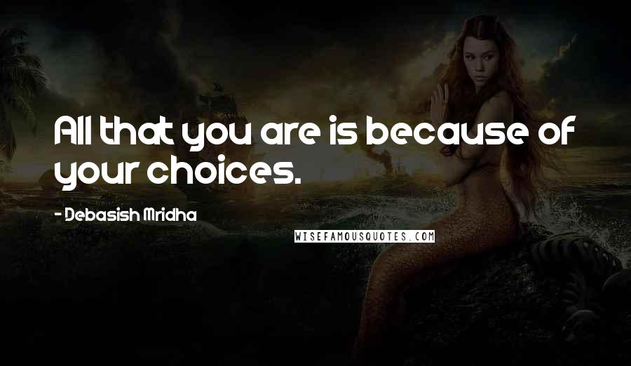 Debasish Mridha Quotes: All that you are is because of your choices.