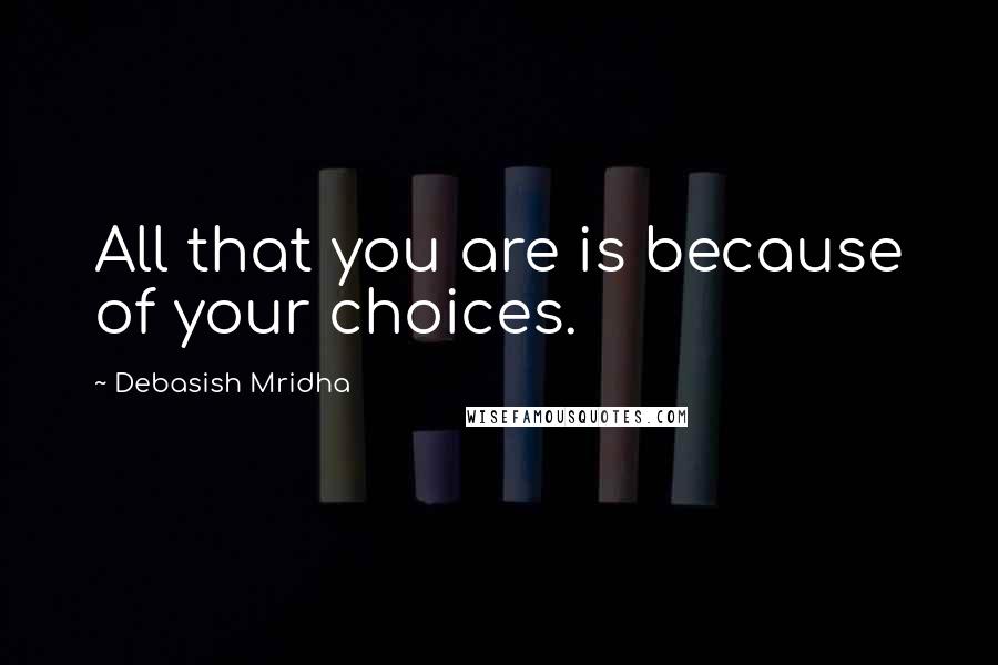 Debasish Mridha Quotes: All that you are is because of your choices.