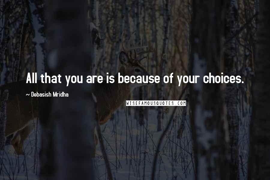 Debasish Mridha Quotes: All that you are is because of your choices.