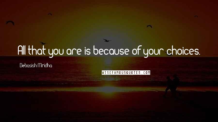 Debasish Mridha Quotes: All that you are is because of your choices.