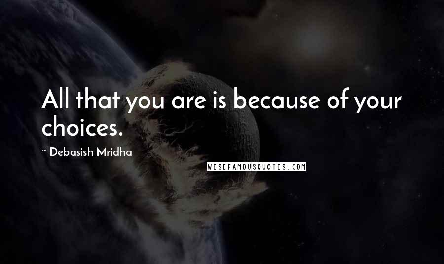 Debasish Mridha Quotes: All that you are is because of your choices.