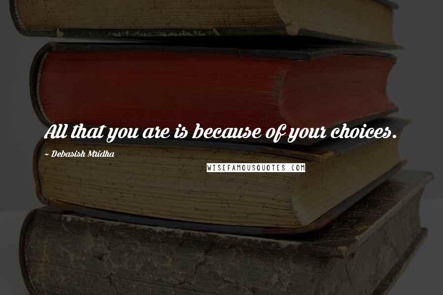 Debasish Mridha Quotes: All that you are is because of your choices.