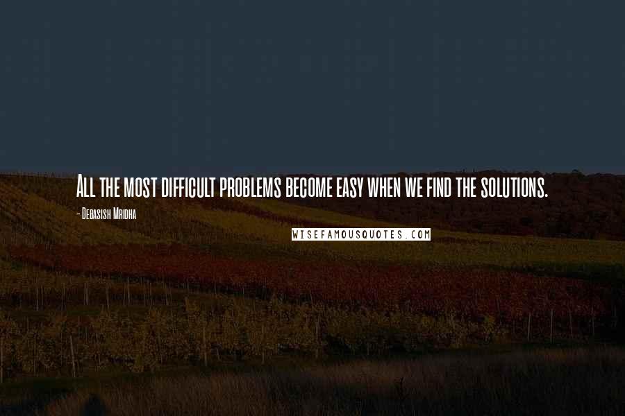 Debasish Mridha Quotes: All the most difficult problems become easy when we find the solutions.