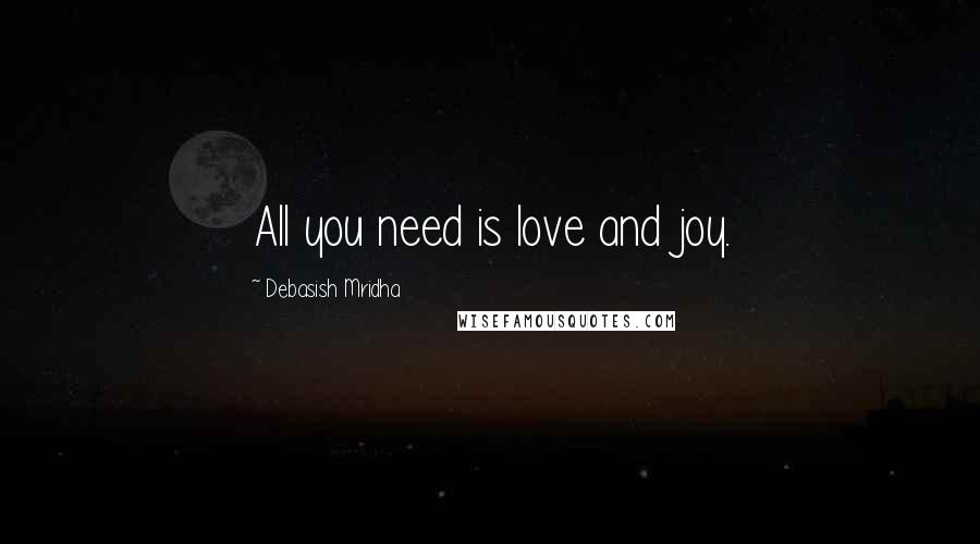 Debasish Mridha Quotes: All you need is love and joy.