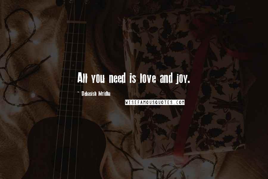 Debasish Mridha Quotes: All you need is love and joy.
