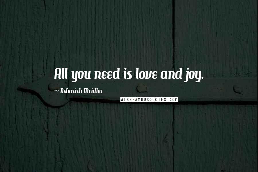 Debasish Mridha Quotes: All you need is love and joy.