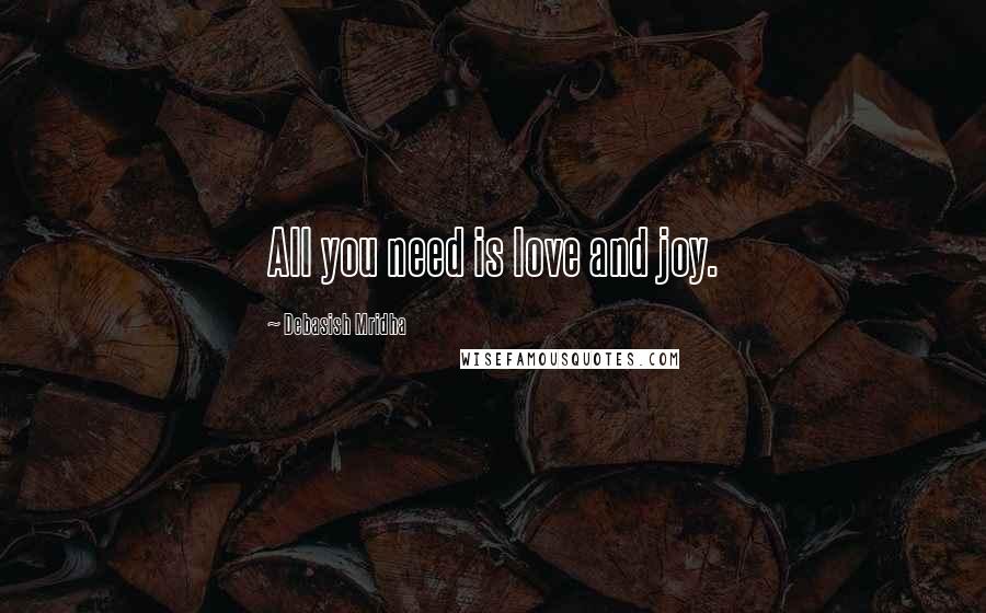 Debasish Mridha Quotes: All you need is love and joy.