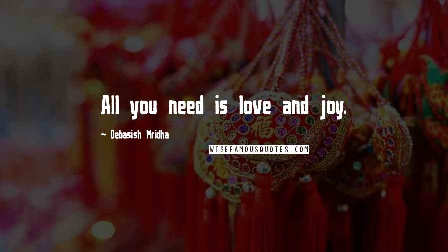 Debasish Mridha Quotes: All you need is love and joy.