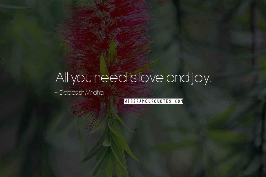 Debasish Mridha Quotes: All you need is love and joy.
