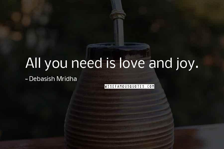 Debasish Mridha Quotes: All you need is love and joy.