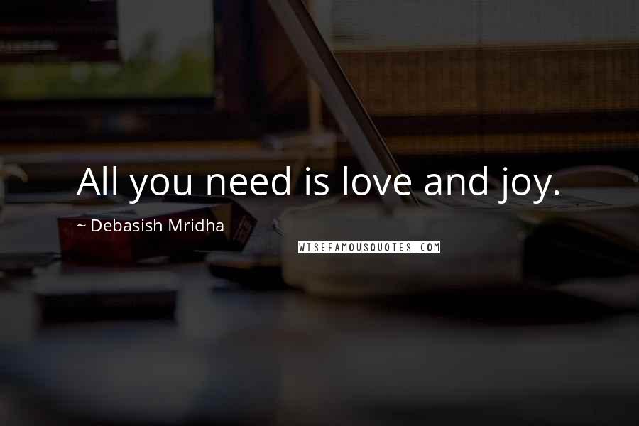 Debasish Mridha Quotes: All you need is love and joy.