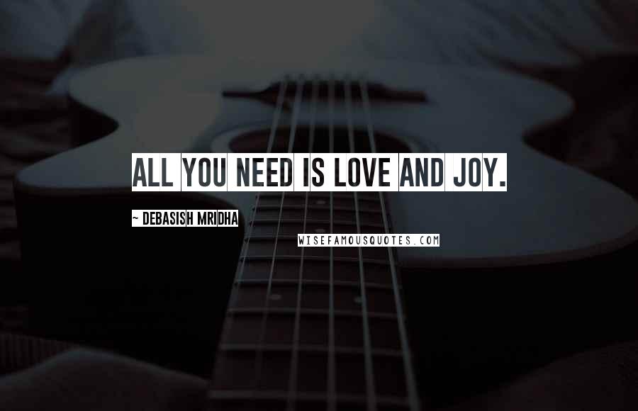 Debasish Mridha Quotes: All you need is love and joy.