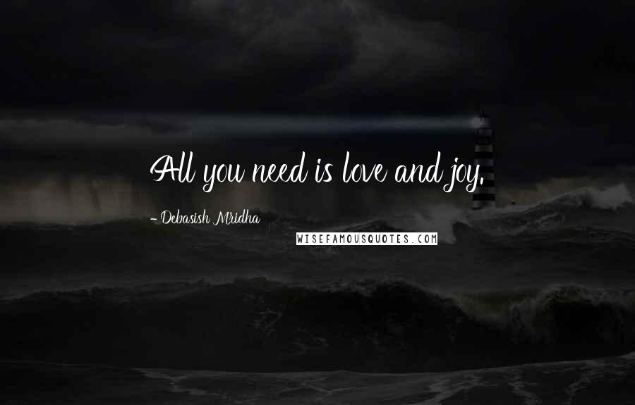 Debasish Mridha Quotes: All you need is love and joy.