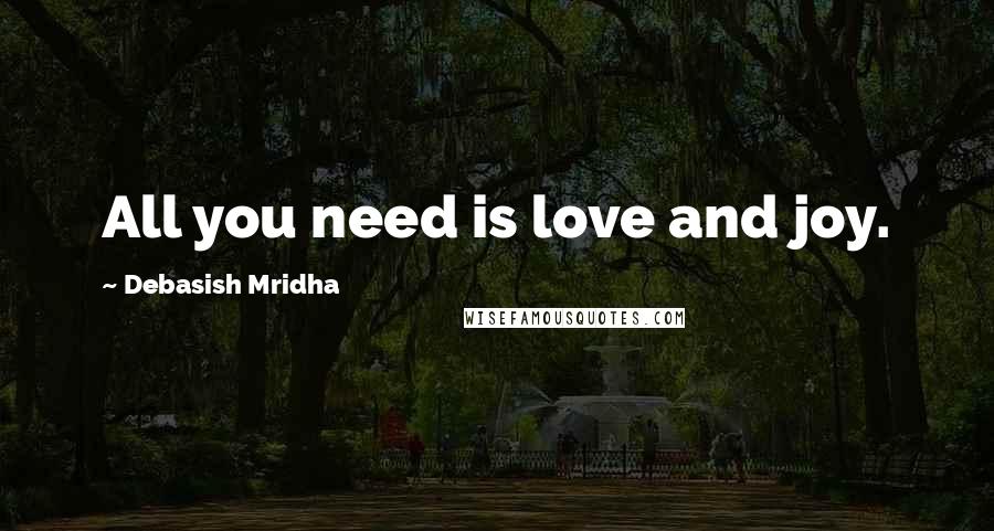 Debasish Mridha Quotes: All you need is love and joy.