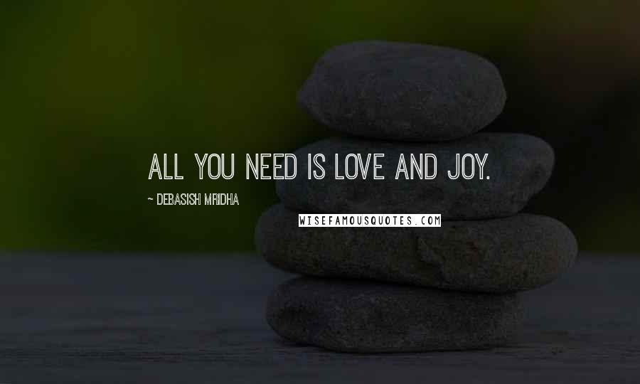 Debasish Mridha Quotes: All you need is love and joy.