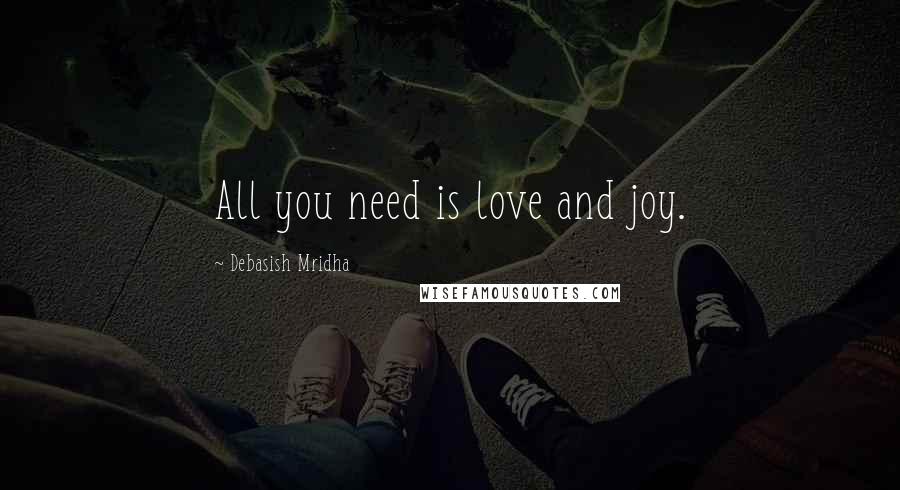 Debasish Mridha Quotes: All you need is love and joy.