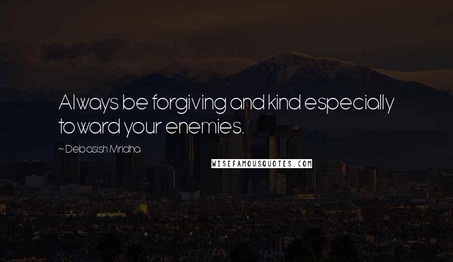 Debasish Mridha Quotes: Always be forgiving and kind especially toward your enemies.