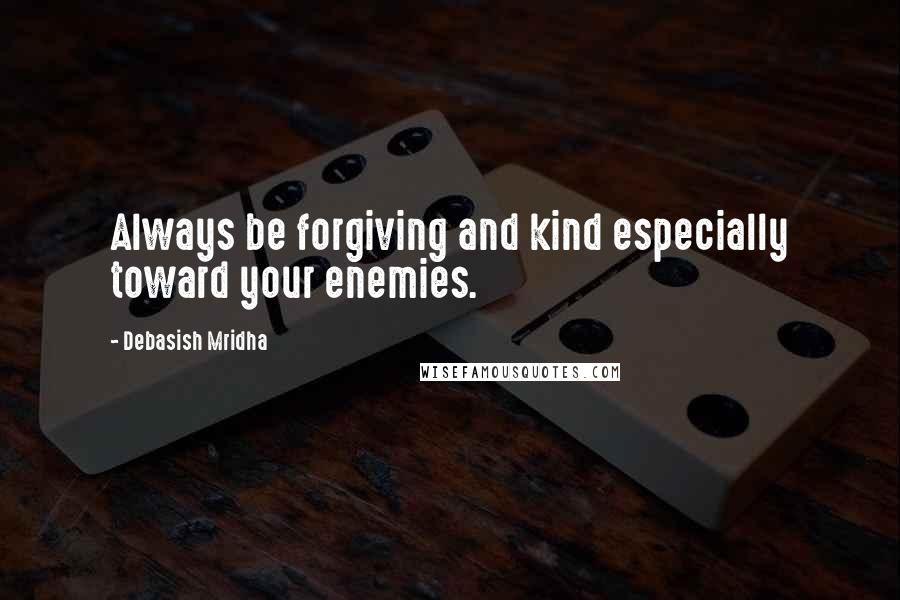 Debasish Mridha Quotes: Always be forgiving and kind especially toward your enemies.