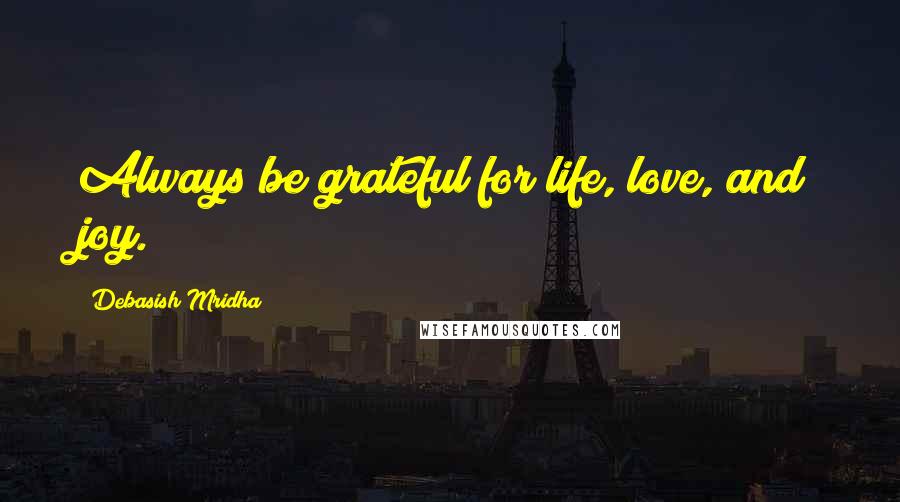 Debasish Mridha Quotes: Always be grateful for life, love, and joy.