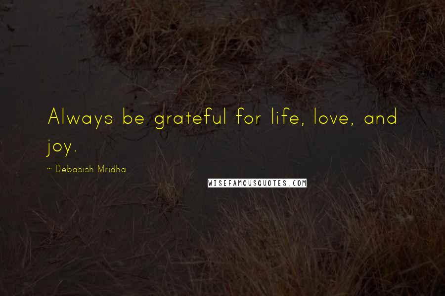 Debasish Mridha Quotes: Always be grateful for life, love, and joy.