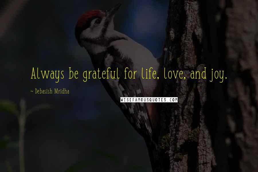 Debasish Mridha Quotes: Always be grateful for life, love, and joy.