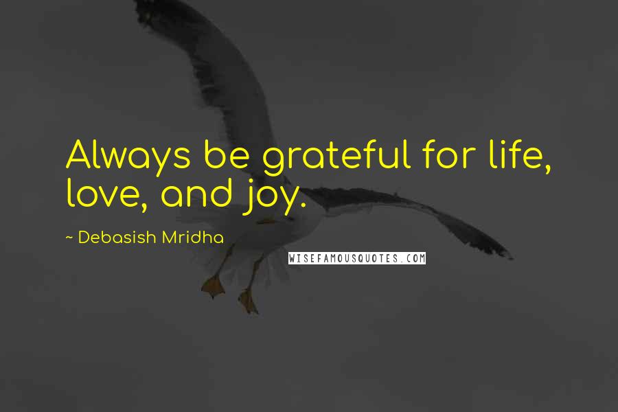 Debasish Mridha Quotes: Always be grateful for life, love, and joy.