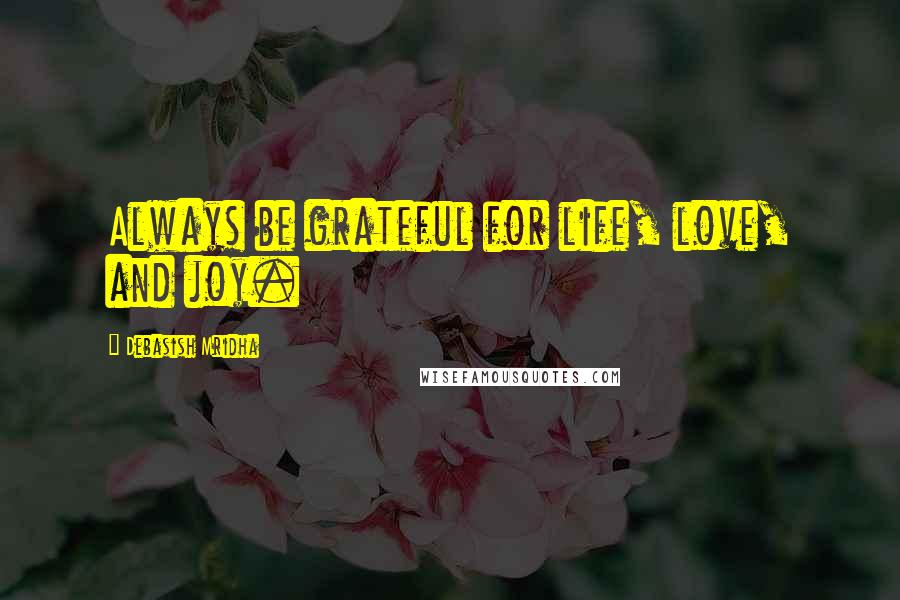 Debasish Mridha Quotes: Always be grateful for life, love, and joy.