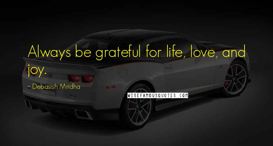 Debasish Mridha Quotes: Always be grateful for life, love, and joy.