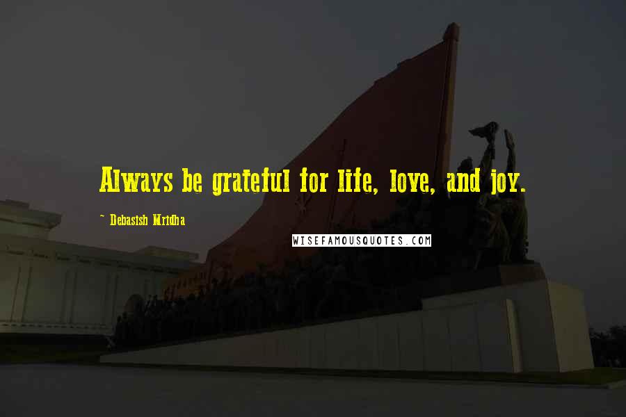 Debasish Mridha Quotes: Always be grateful for life, love, and joy.