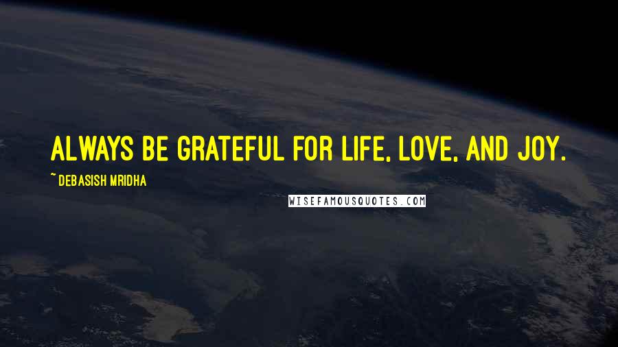 Debasish Mridha Quotes: Always be grateful for life, love, and joy.