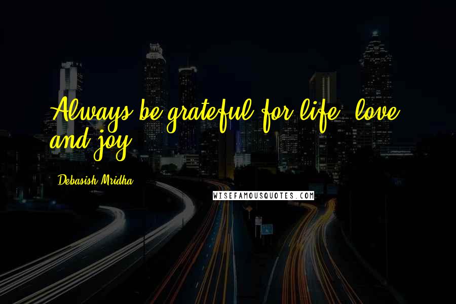 Debasish Mridha Quotes: Always be grateful for life, love, and joy.