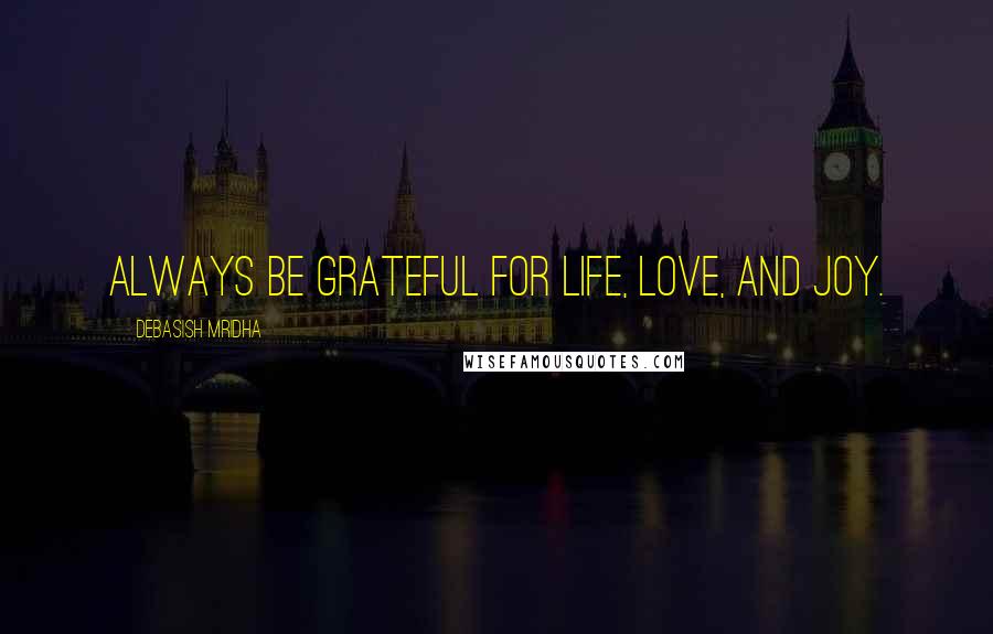 Debasish Mridha Quotes: Always be grateful for life, love, and joy.