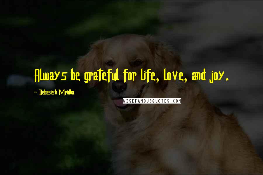 Debasish Mridha Quotes: Always be grateful for life, love, and joy.