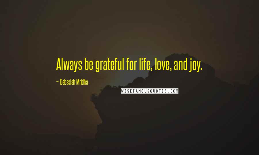 Debasish Mridha Quotes: Always be grateful for life, love, and joy.