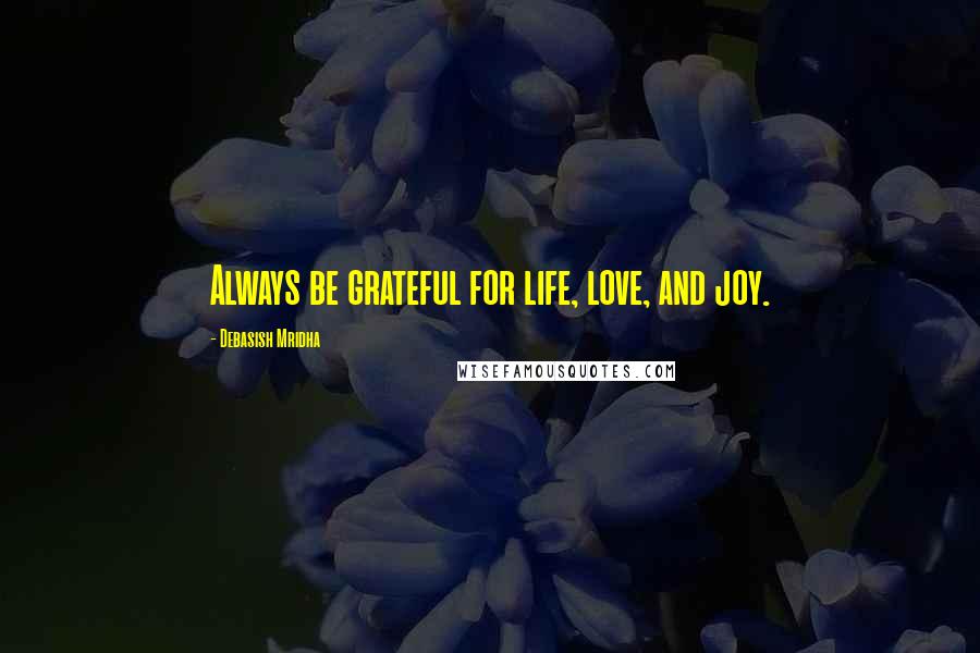 Debasish Mridha Quotes: Always be grateful for life, love, and joy.