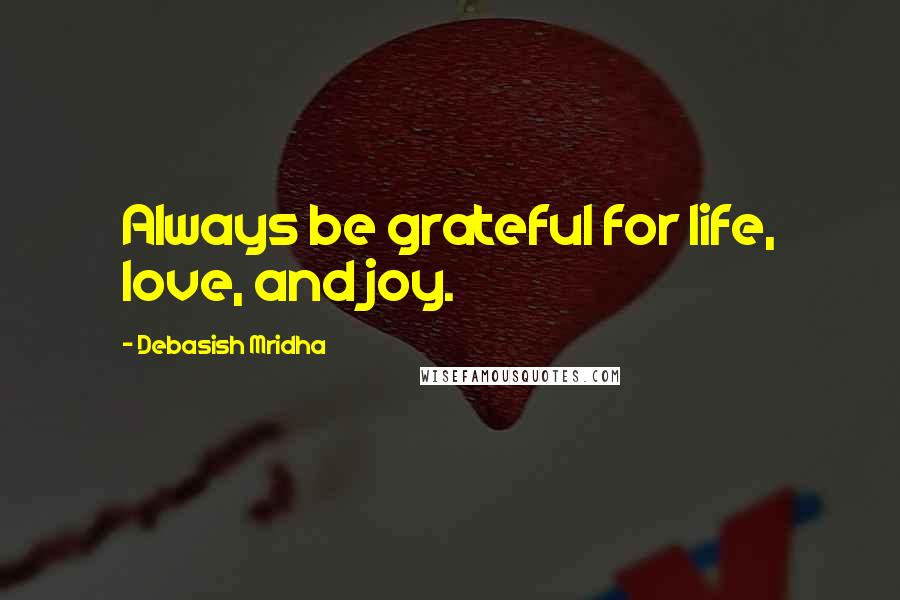 Debasish Mridha Quotes: Always be grateful for life, love, and joy.