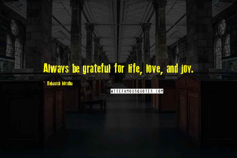 Debasish Mridha Quotes: Always be grateful for life, love, and joy.