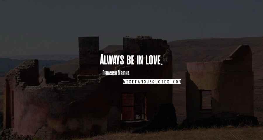 Debasish Mridha Quotes: Always be in love.