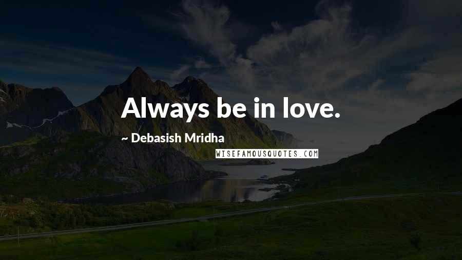 Debasish Mridha Quotes: Always be in love.